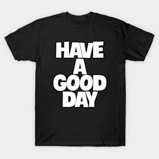 have a good day T-Shirt